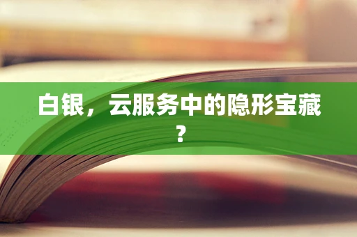 白银，云服务中的隐形宝藏？