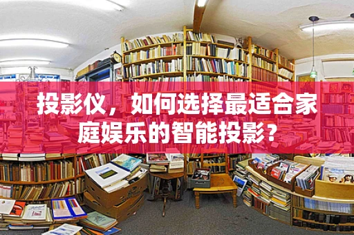 投影仪，如何选择最适合家庭娱乐的智能投影？