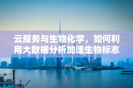 云服务与生物化学，如何利用大数据分析加速生物标志物发现？