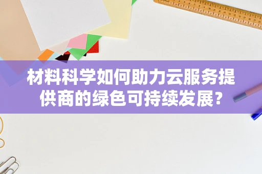 材料科学如何助力云服务提供商的绿色可持续发展？