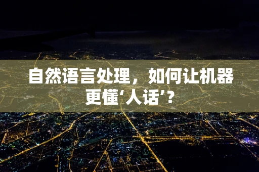 自然语言处理，如何让机器更懂‘人话’？