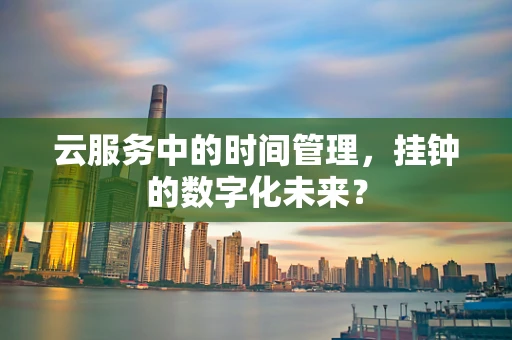 云服务中的时间管理，挂钟的数字化未来？