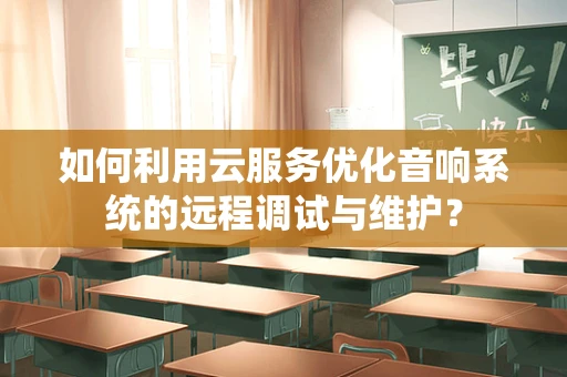 如何利用云服务优化音响系统的远程调试与维护？