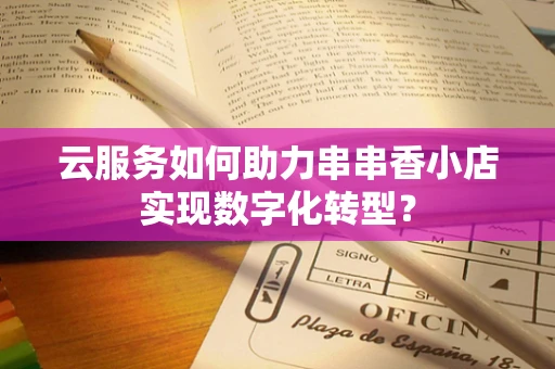 云服务如何助力串串香小店实现数字化转型？