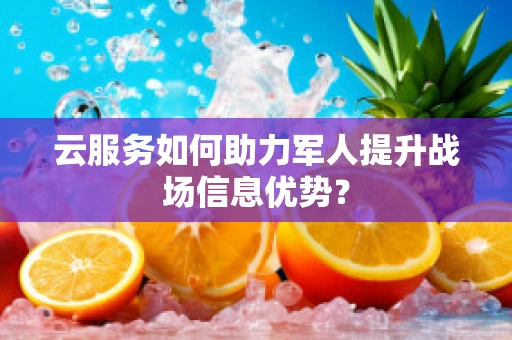 云服务如何助力军人提升战场信息优势？