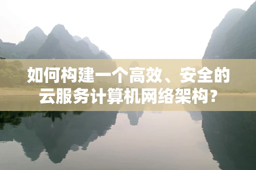 如何构建一个高效、安全的云服务计算机网络架构？