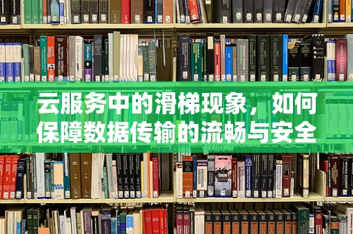 云服务中的滑梯现象，如何保障数据传输的流畅与安全？
