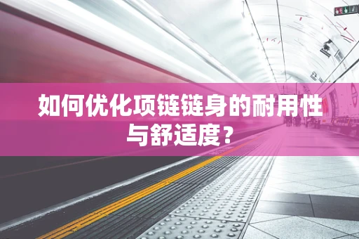 如何优化项链链身的耐用性与舒适度？