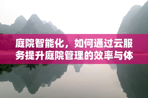 庭院智能化，如何通过云服务提升庭院管理的效率与体验？