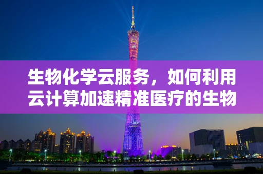 生物化学云服务，如何利用云计算加速精准医疗的生物标志物发现？