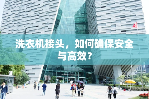 洗衣机接头，如何确保安全与高效？