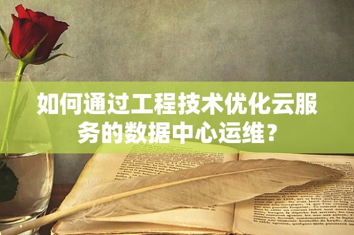 如何通过工程技术优化云服务的数据中心运维？