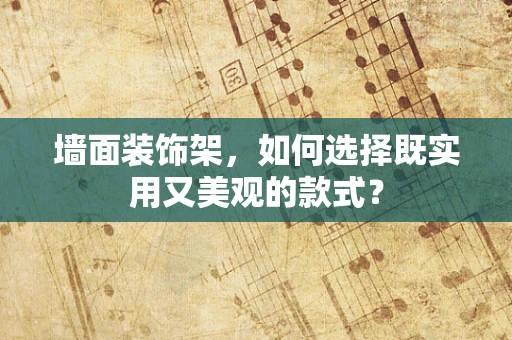 墙面装饰架，如何选择既实用又美观的款式？