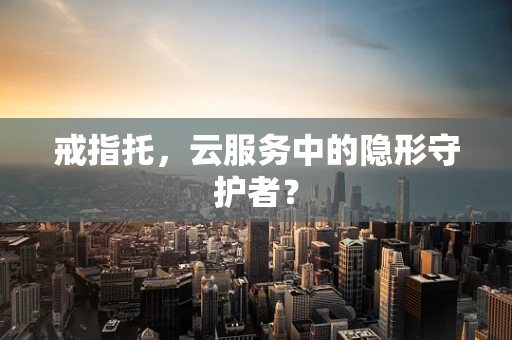 戒指托，云服务中的隐形守护者？