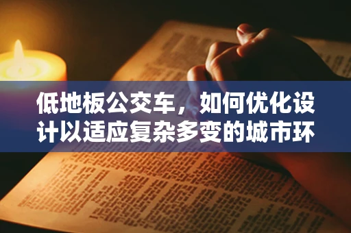 低地板公交车，如何优化设计以适应复杂多变的城市环境？