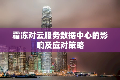 霜冻对云服务数据中心的影响及应对策略