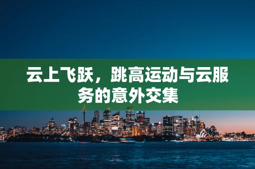 云上飞跃，跳高运动与云服务的意外交集