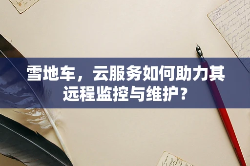 雪地车，云服务如何助力其远程监控与维护？