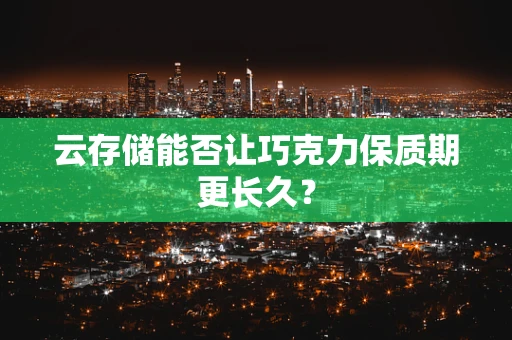 云存储能否让巧克力保质期更长久？
