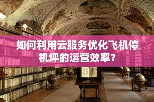 如何利用云服务优化飞机停机坪的运营效率？