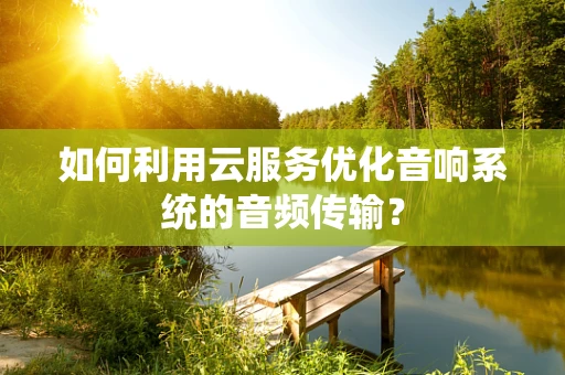 如何利用云服务优化音响系统的音频传输？