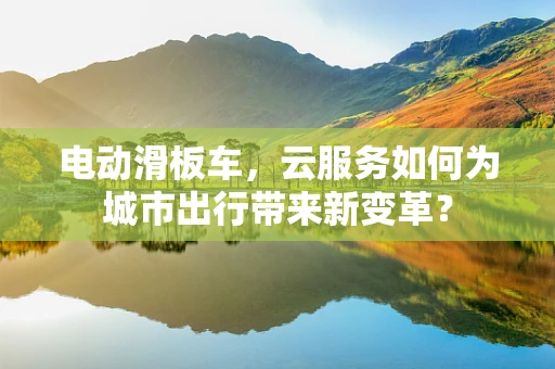 电动滑板车，云服务如何为城市出行带来新变革？