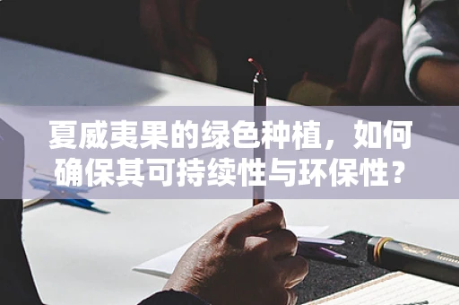 夏威夷果的绿色种植，如何确保其可持续性与环保性？