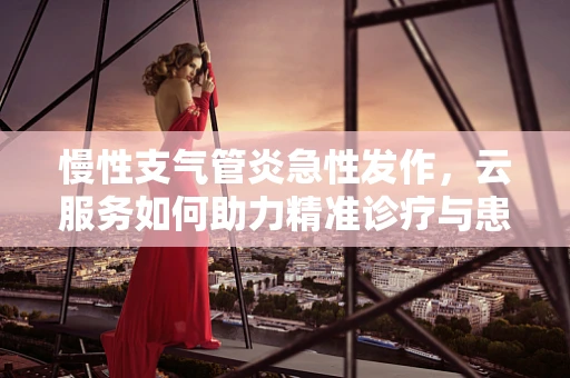 慢性支气管炎急性发作，云服务如何助力精准诊疗与患者管理？