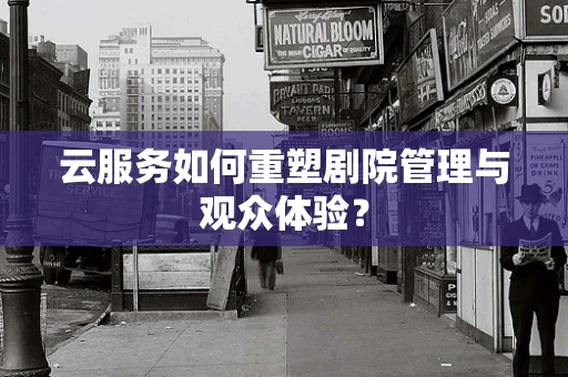 云服务如何重塑剧院管理与观众体验？
