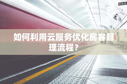 如何利用云服务优化房客管理流程？