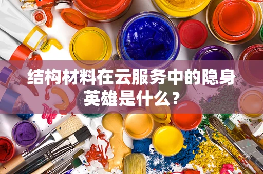 结构材料在云服务中的隐身英雄是什么？