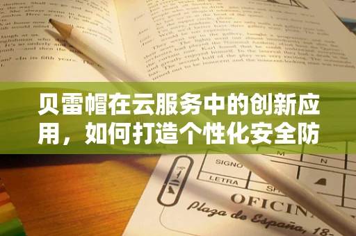 贝雷帽在云服务中的创新应用，如何打造个性化安全防护？