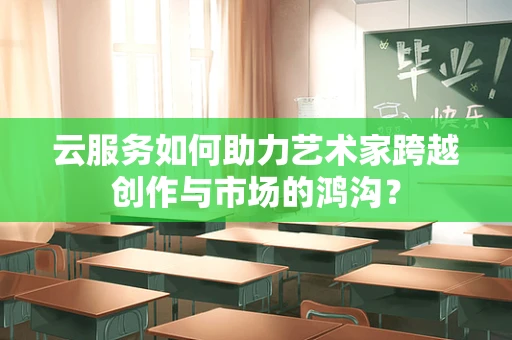 云服务如何助力艺术家跨越创作与市场的鸿沟？