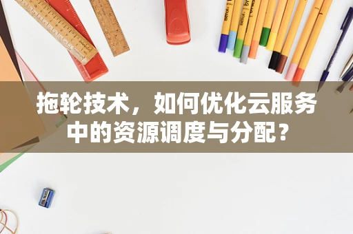 拖轮技术，如何优化云服务中的资源调度与分配？