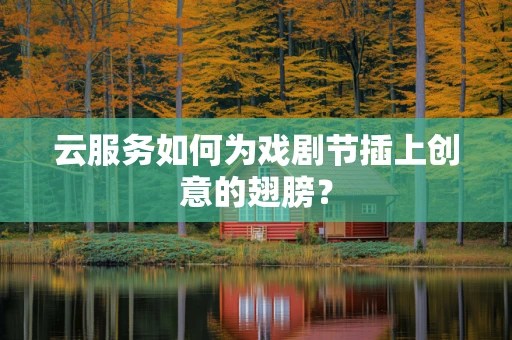 云服务如何为戏剧节插上创意的翅膀？