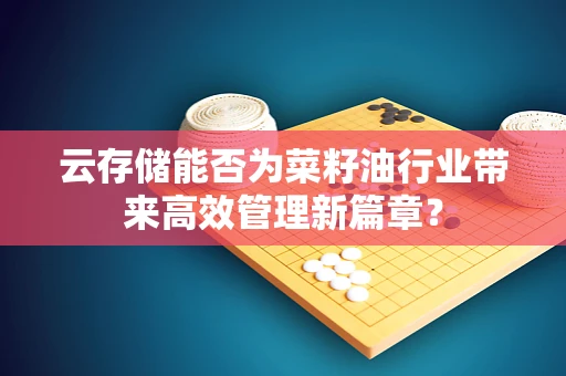 云存储能否为菜籽油行业带来高效管理新篇章？