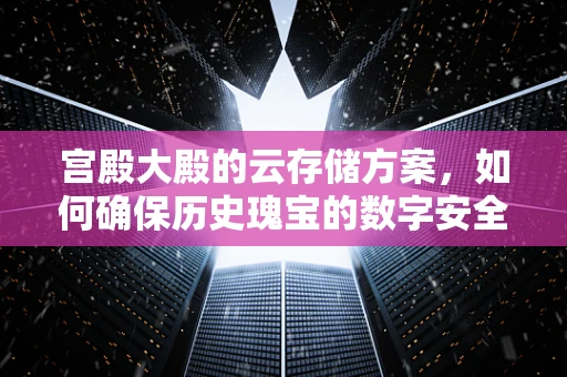 宫殿大殿的云存储方案，如何确保历史瑰宝的数字安全？