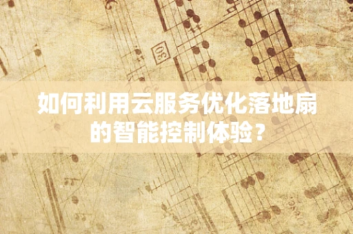 如何利用云服务优化落地扇的智能控制体验？