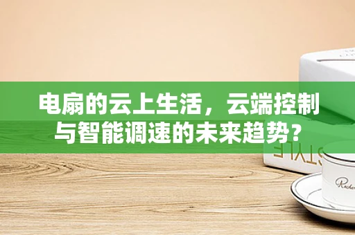 电扇的云上生活，云端控制与智能调速的未来趋势？