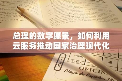 总理的数字愿景，如何利用云服务推动国家治理现代化？