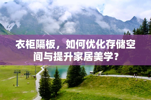衣柜隔板，如何优化存储空间与提升家居美学？