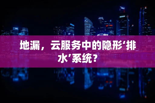 地漏，云服务中的隐形‘排水’系统？