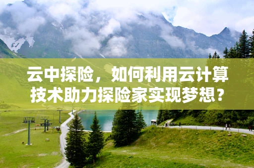 云中探险，如何利用云计算技术助力探险家实现梦想？