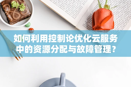 如何利用控制论优化云服务中的资源分配与故障管理？