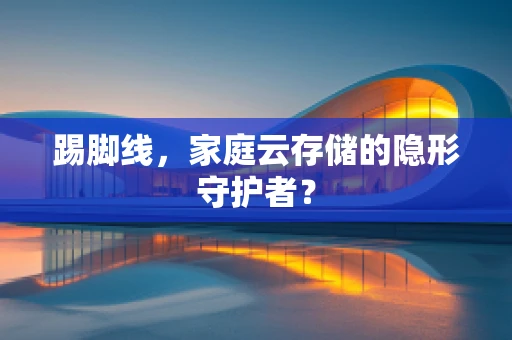踢脚线，家庭云存储的隐形守护者？