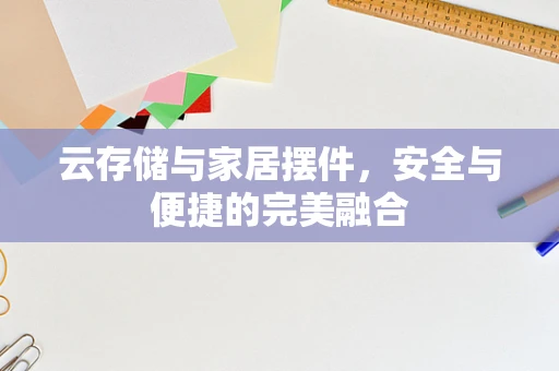 云存储与家居摆件，安全与便捷的完美融合