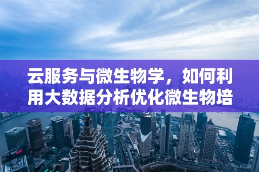 云服务与微生物学，如何利用大数据分析优化微生物培养条件？