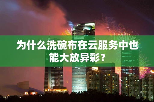 为什么洗碗布在云服务中也能大放异彩？