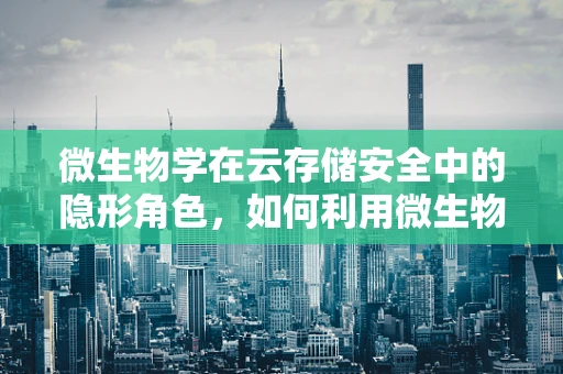 微生物学在云存储安全中的隐形角色，如何利用微生物学原理增强数据保护？