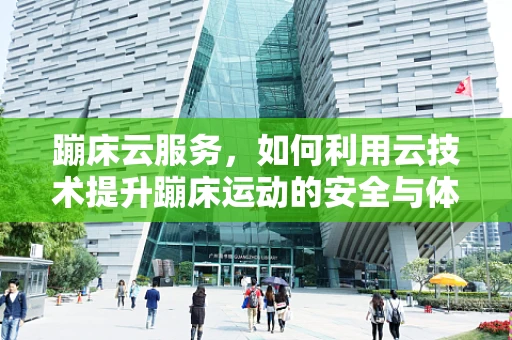 蹦床云服务，如何利用云技术提升蹦床运动的安全与体验？